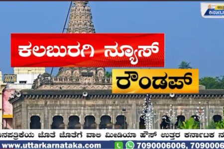 ಕಲಬುರಗಿ ನ್ಯೂಸ್‌ ರೌಂಡಪ್‌ | ಜಿಲ್ಲೆಯ ಪ್ರಮುಖ ಸುದ್ದಿಗಳು ಒಂದೇ ಕ್ಲಿಕ್ ನಲ್ಲಿ