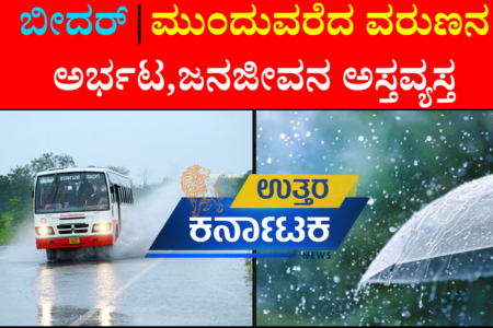 ಬೀದರ್‌ನಲ್ಲಿ ಮುಂದುವರೆದ ವರುಣನ ಅರ್ಭಟ ; ಜನಜೀವನ ಅಸ್ತವ್ಯಸ್ತ
